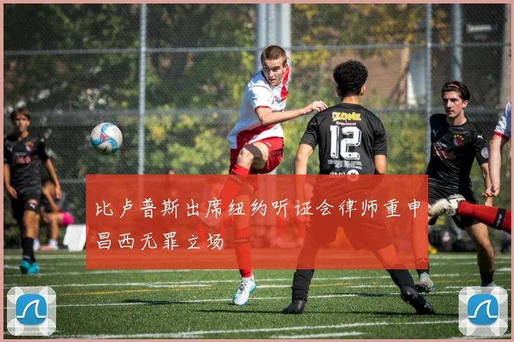 比卢普斯出席纽约听证会律师重申昌西无罪立场