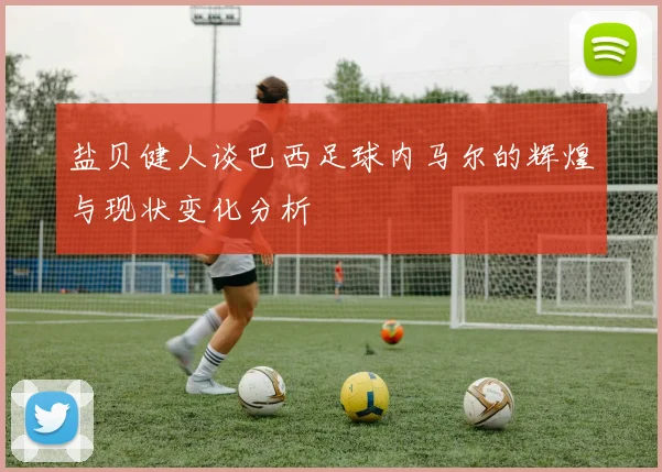 盐贝健人谈巴西足球内马尔的辉煌与现状变化分析