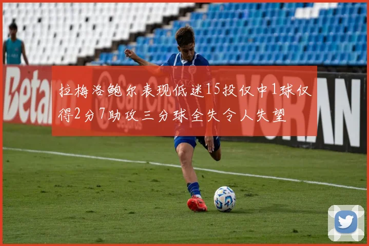 拉梅洛鲍尔表现低迷15投仅中1球仅得2分7助攻三分球全失令人失望
