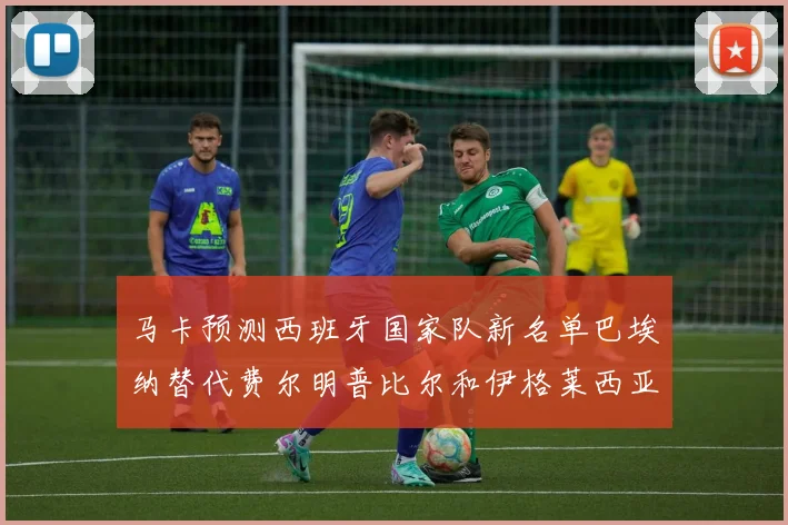 马卡预测西班牙国家队新名单巴埃纳替代费尔明普比尔和伊格莱西亚斯入选
