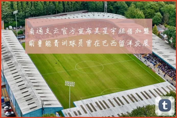南通支云官方宣布吴星宇租借加盟前鲁能青训球员曾在巴西留洋发展