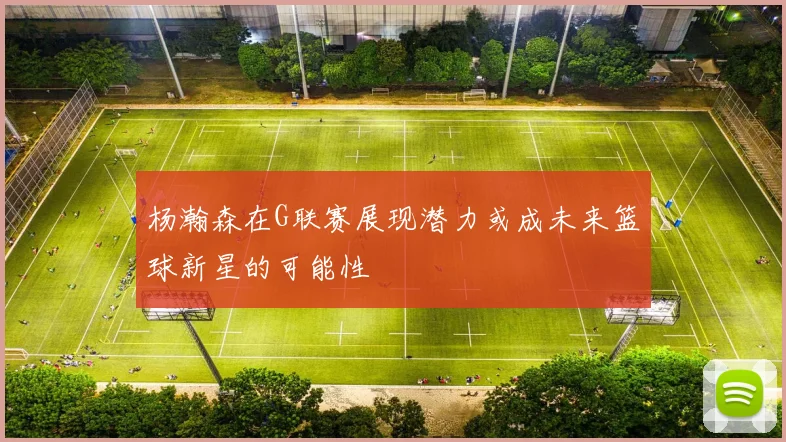 杨瀚森在G联赛展现潜力或成未来篮球新星的可能性