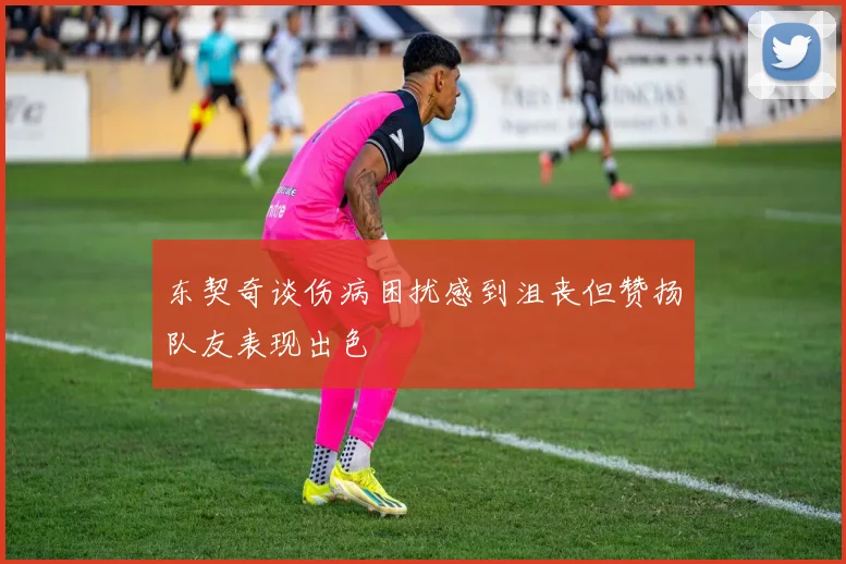 东契奇谈伤病困扰感到沮丧但赞扬队友表现出色