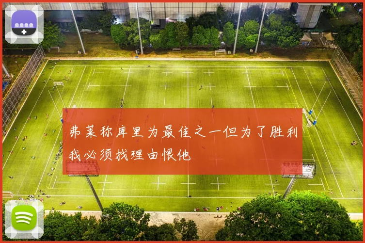 弗莱称库里为最佳之一但为了胜利我必须找理由恨他