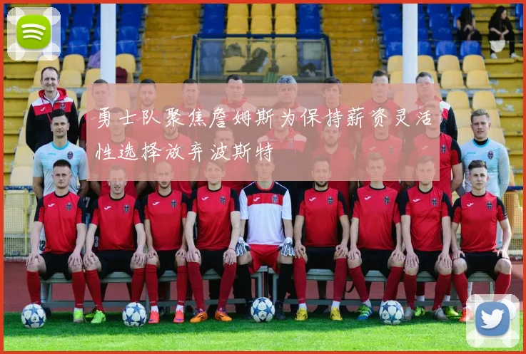 勇士队聚焦詹姆斯为保持薪资灵活性选择放弃波斯特